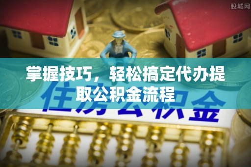 双柏掌握技巧，轻松搞定代办提取公积金流程
