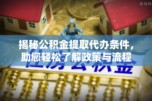 双柏揭秘公积金提取代办条件，助您轻松了解政策与流程