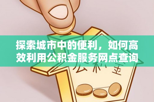 双柏探索城市中的便利，如何高效利用公积金服务网点查询
