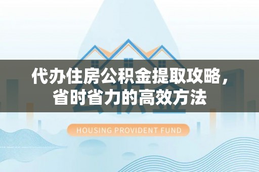 双柏代办住房公积金提取攻略，省时省力的高效方法
