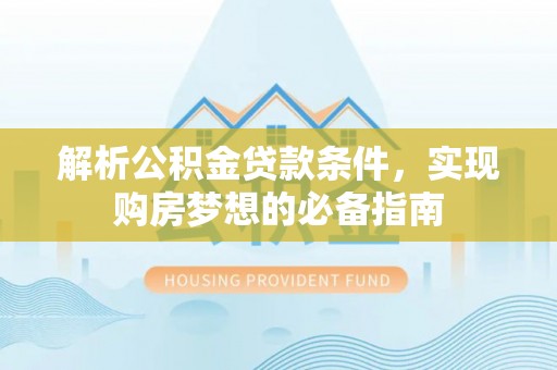 双柏解析公积金贷款条件，实现购房梦想的必备指南