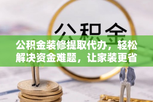 双柏公积金装修提取代办，轻松解决资金难题，让家装更省心