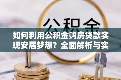 双柏如何利用公积金购房贷款实现安居梦想？全面解析与实用建议