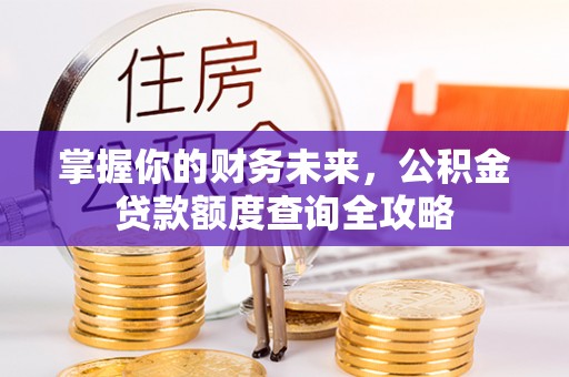 双柏掌握你的财务未来，公积金贷款额度查询全攻略