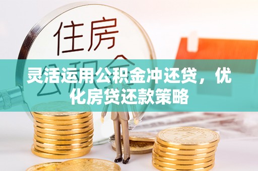 双柏灵活运用公积金冲还贷，优化房贷还款策略