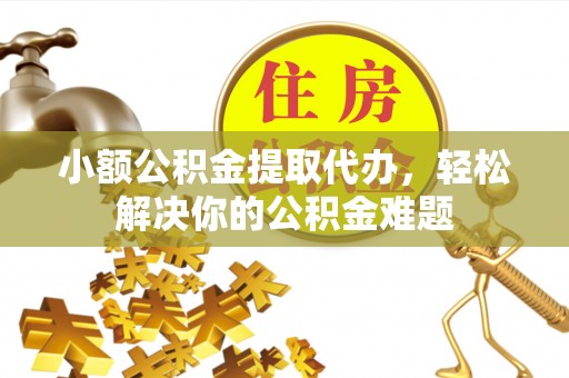 双柏小额公积金提取代办，轻松解决你的公积金难题