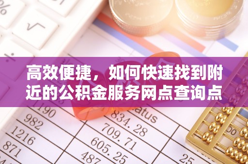 双柏高效便捷，如何快速找到附近的公积金服务网点查询点