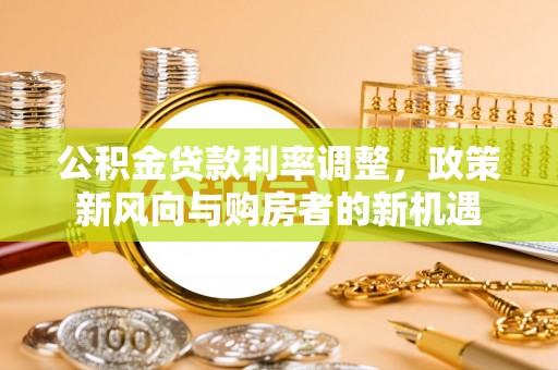 双柏公积金贷款利率调整，政策新风向与购房者的新机遇