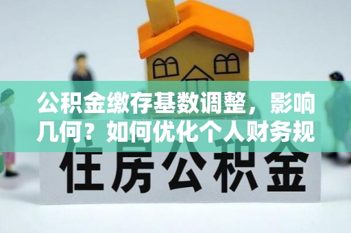 双柏公积金缴存基数调整，影响几何？如何优化个人财务规划