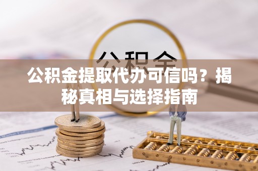 双柏公积金提取代办可信吗？揭秘真相与选择指南