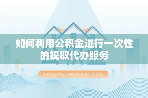 双柏如何利用公积金进行一次性的提取代办服务