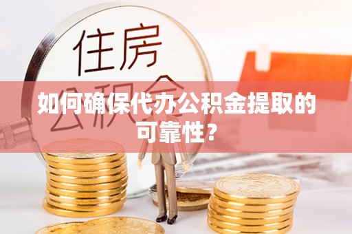 双柏如何确保代办公积金提取的可靠性？