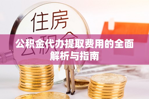 双柏公积金代办提取费用的全面解析与指南