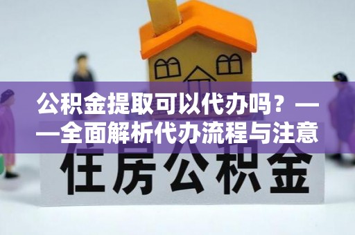 双柏公积金提取可以代办吗？——全面解析代办流程与注意事项